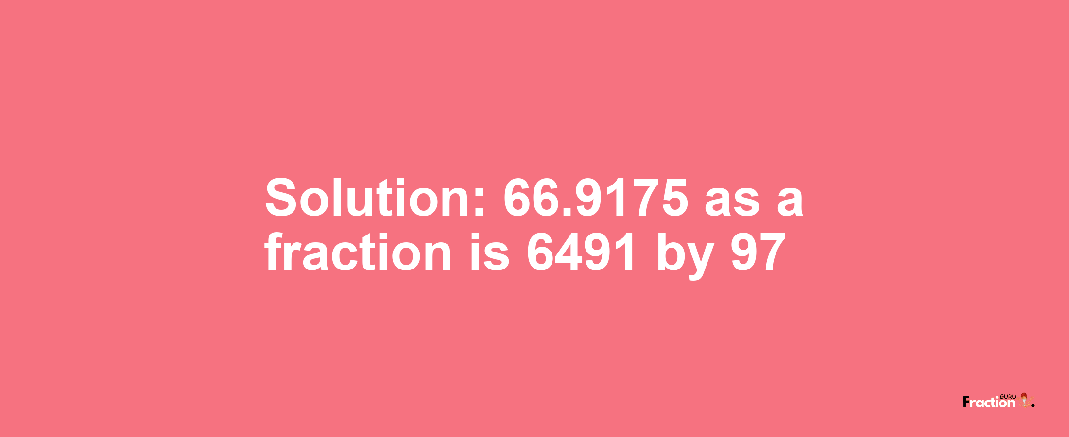 Solution:66.9175 as a fraction is 6491/97